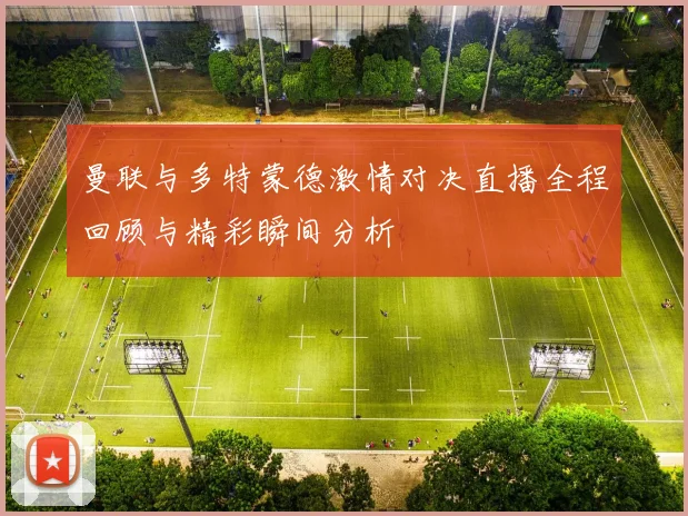 曼联与多特蒙德激情对决直播全程回顾与精彩瞬间分析