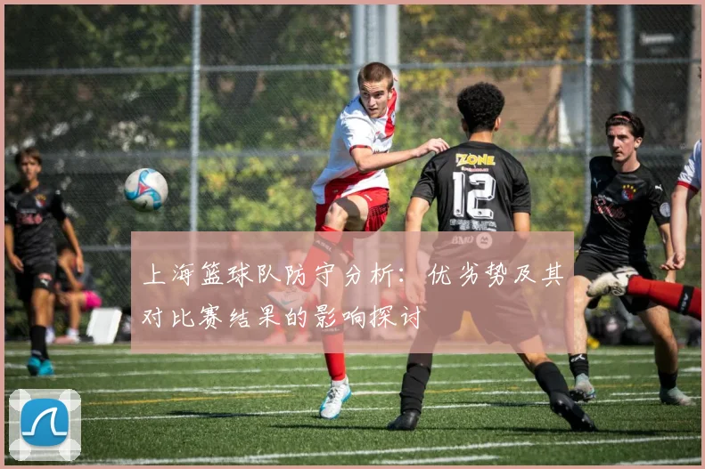 上海篮球队防守分析：优劣势及其对比赛结果的影响探讨