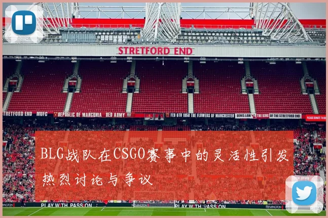 BLG战队在CSGO赛事中的灵活性引发热烈讨论与争议