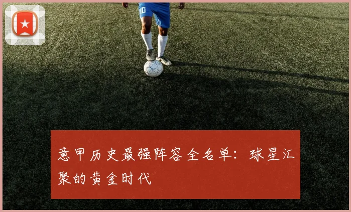 意甲历史最强阵容全名单：球星汇聚的黄金时代