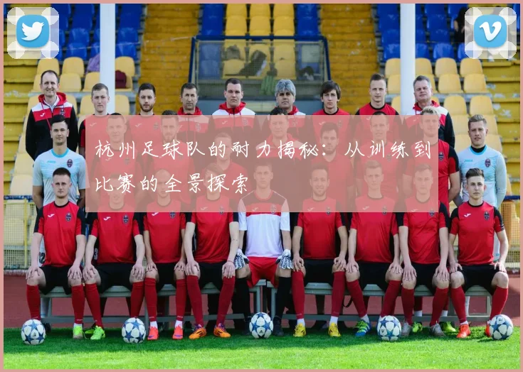 杭州足球队的耐力揭秘：从训练到比赛的全景探索
